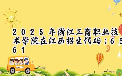 2025年浙江工商职业技术学院在江西招生代码：6361