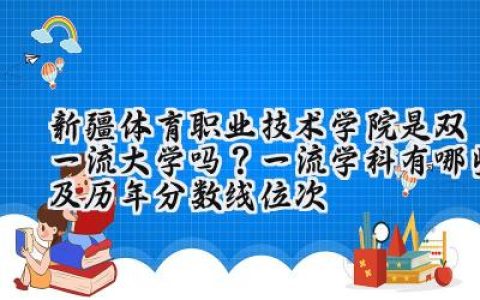 新疆体育职业技术学院是双一流大学吗？一流学科有哪些及历年分数线位次
