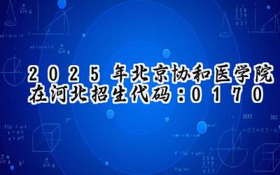 2025年北京协和医学院在河北招生代码：0170