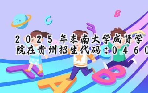 2025年东南大学成贤学院在贵州招生代码：0460