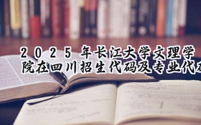 2025年长江大学文理学院在四川招生代码及专业代码