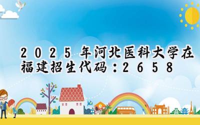 2025年河北医科大学在福建招生代码：2658