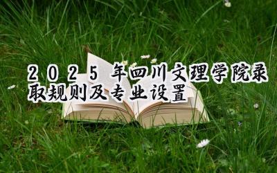 2025年四川文理学院录取规则及专业设置