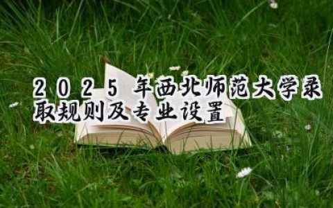 2025年西北师范大学录取规则及专业设置