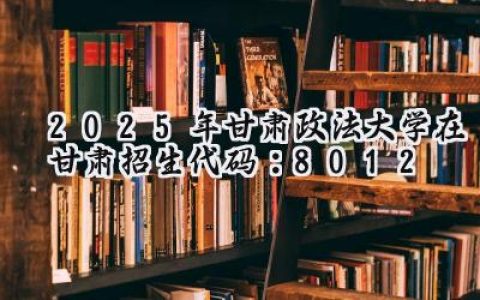 2025年甘肃政法大学在甘肃招生代码：8012
