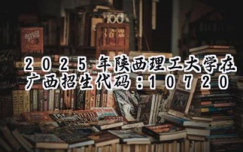 2025年陕西理工大学在广西招生代码：10720