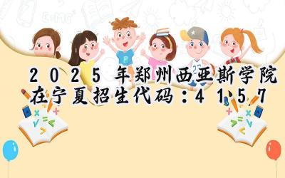 2025年郑州西亚斯学院在宁夏招生代码：4157
