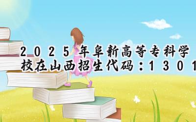 2025年阜新高等专科学校在山西招生代码：1301