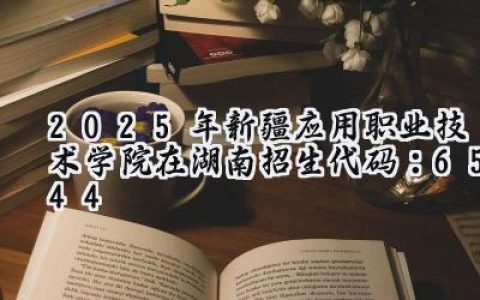 2025年新疆应用职业技术学院在湖南招生代码：6544