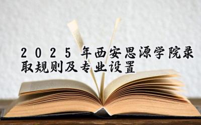 2025年西安思源学院录取规则及专业设置