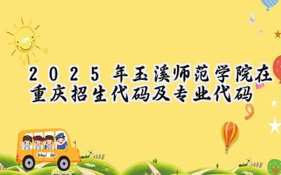 2025年玉溪师范学院在重庆招生代码及专业代码
