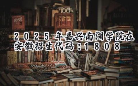 2025年嘉兴南湖学院在安徽招生代码：1808