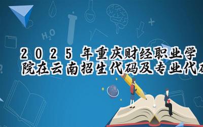 2025年重庆财经职业学院在云南招生代码及专业代码