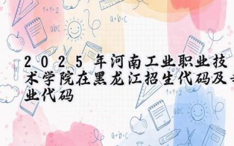 2025年河南工业职业技术学院在黑龙江招生代码及专业代码