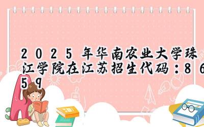 2025年华南农业大学珠江学院在江苏招生代码：8659
