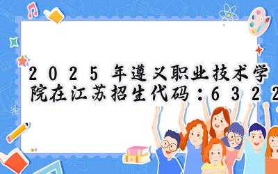 2025年遵义职业技术学院在江苏招生代码：6322