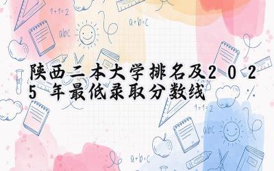 陕西二本大学排名及2025年最低录取分数线