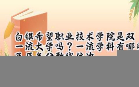 白银希望职业技术学院是双一流大学吗？一流学科有哪些及历年分数线位次