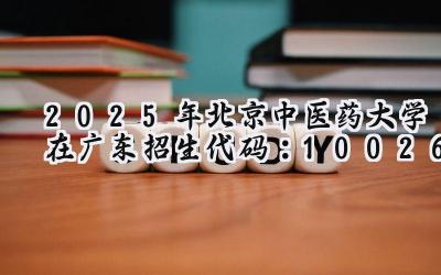 2025年北京中医药大学在广东招生代码：10026