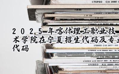 2025年喀什理工职业技术学院在宁夏招生代码及专业代码