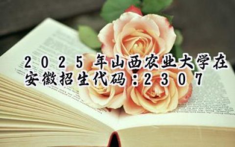 2025年山西农业大学在安徽招生代码：2307