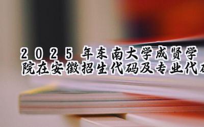 2025年东南大学成贤学院在安徽招生代码及专业代码
