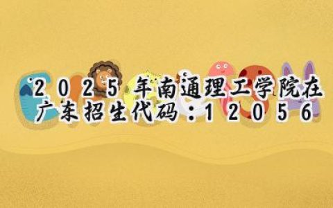 2025年南通理工学院在广东招生代码：12056