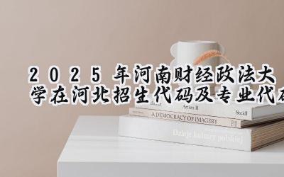 2025年河南财经政法大学在河北招生代码及专业代码