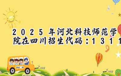 2025年河北科技师范学院在四川招生代码：1311
