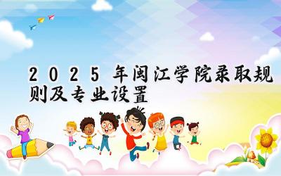 2025年闽江学院录取规则及专业设置