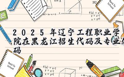 2025年辽宁工程职业学院在黑龙江招生代码及专业代码
