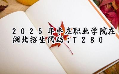 2025年枣庄职业学院在湖北招生代码：T280