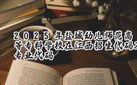 2025年盐城幼儿师范高等专科学校在江西招生代码及专业代码