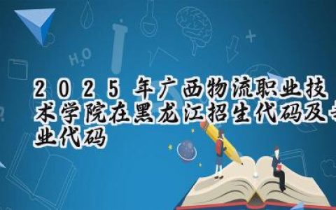 2025年广西物流职业技术学院在黑龙江招生代码及专业代码