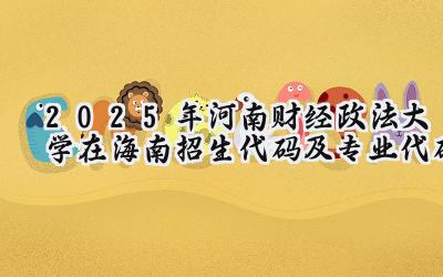 2025年河南财经政法大学在海南招生代码及专业代码