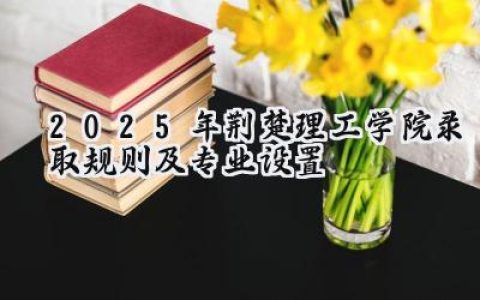 2025年荆楚理工学院录取规则及专业设置