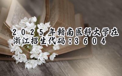 2025年赣南医科大学在浙江招生代码：3604