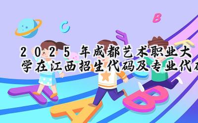 2025年成都艺术职业大学在江西招生代码及专业代码