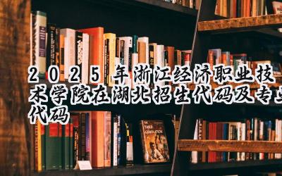 2025年浙江经济职业技术学院在湖北招生代码及专业代码