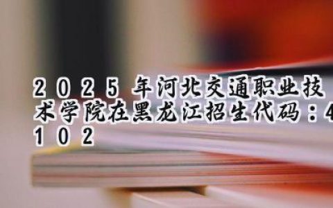 2025年河北交通职业技术学院在黑龙江招生代码：4102