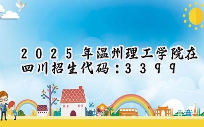 2025年温州理工学院在四川招生代码：3399