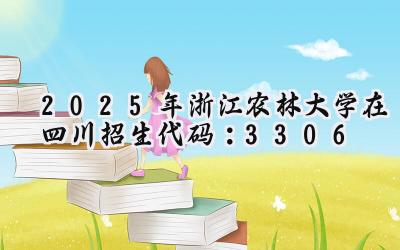 2025年浙江农林大学在四川招生代码：3306