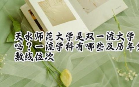 天水师范大学是双一流大学吗？一流学科有哪些及历年分数线位次