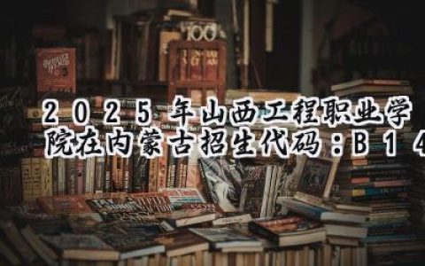2025年山西工程职业学院在内蒙古招生代码：B14