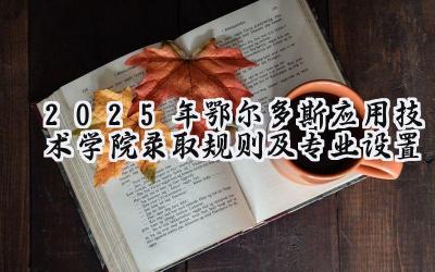 2025年鄂尔多斯应用技术学院录取规则及专业设置