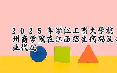2025年浙江工商大学杭州商学院在江西招生代码及专业代码
