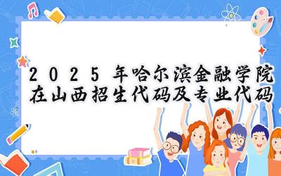 2025年哈尔滨金融学院在山西招生代码及专业代码