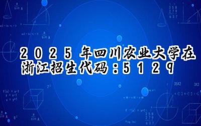 2025年四川农业大学在浙江招生代码：5129