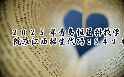 2025年青岛恒星科技学院在江西招生代码：6474