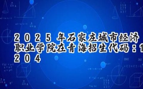 2025年石家庄城市经济职业学院在青海招生代码：1204
